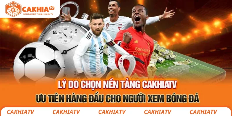 Lý do chọn nền tảng CakhiaTV ưu tiên hàng đầu cho người xem bóng đá